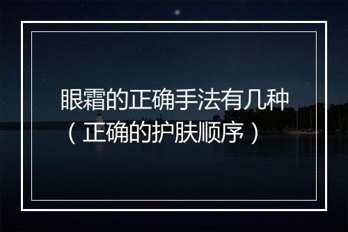 眼霜的正确手法有几种(正确的护肤顺序)