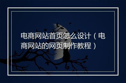 电商网站首页怎么设计(电商网站的网页制作教程)
