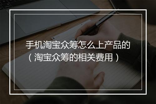 手机淘宝众筹怎么上产品的(淘宝众筹的相关费用)
