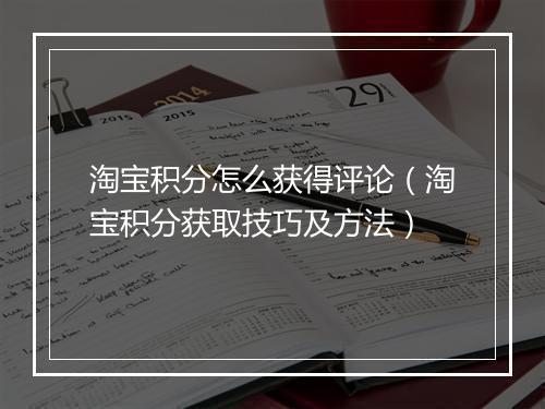 淘宝积分怎么获得评论(淘宝积分获取技巧及方法)
