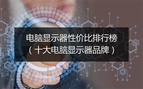电脑显示器性价比排行榜(十大电脑显示器品牌)