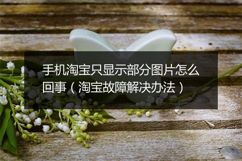 手机淘宝只显示部分图片怎么回事(淘宝故障解决办法)