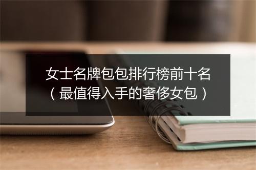 女士名牌包包排行榜前十名(最值得入手的奢侈女包)
