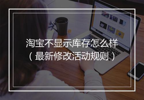 淘宝不显示库存怎么样(最新修改活动规则)