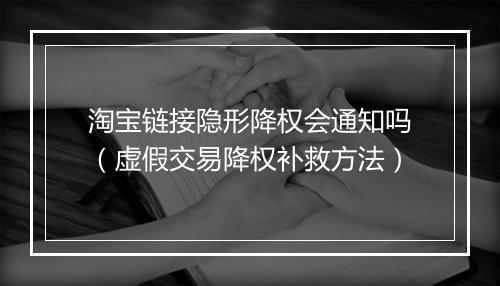 淘宝链接隐形降权会通知吗(虚假交易降权补救方法)