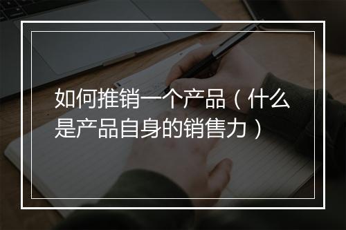 如何推销一个产品(什么是产品自身的销售力)