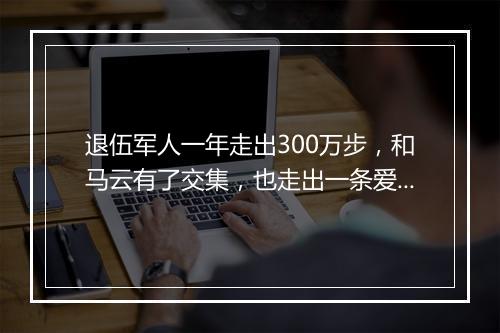 退伍军人一年走出300万步,和马云有了交集,也走出一条爱心跑道