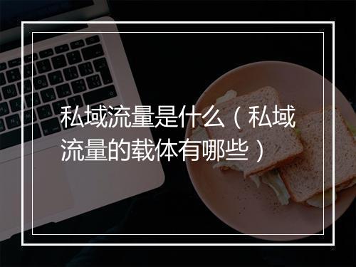 私域流量是什么(私域流量的载体有哪些)