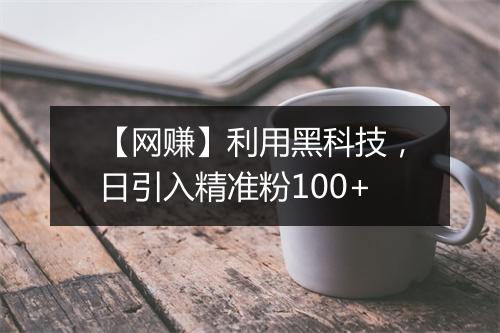 【网赚】利用黑科技,日引入精准粉100+