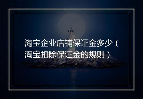 淘宝企业店铺保证金多少(淘宝扣除保证金的规则)
