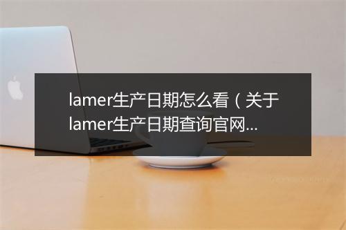 lamer生产日期怎么看(关于lamer生产日期查询官网)