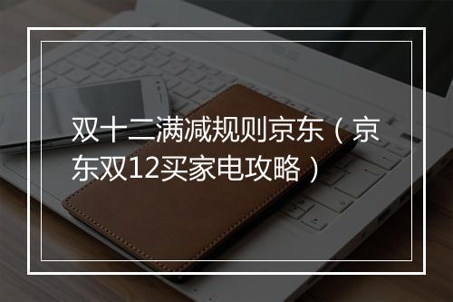 双十二满减规则京东(京东双12买家电攻略)