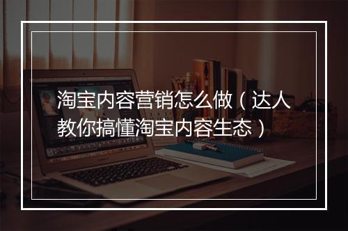 淘宝内容营销怎么做(达人教你搞懂淘宝内容生态)