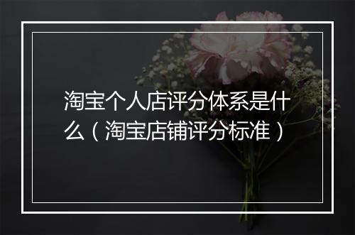 淘宝个人店评分体系是什么(淘宝店铺评分标准)