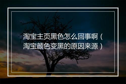 淘宝主页黑色怎么回事啊(淘宝颜色变黑的原因来源)