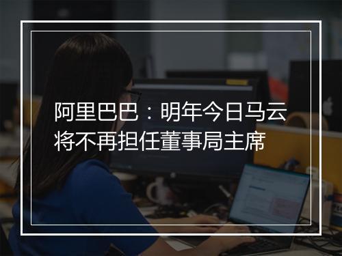 阿里巴巴:明年今日马云将不再担任董事局主席