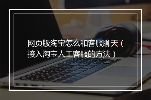 网页版淘宝怎么和客服聊天(接入淘宝人工客服的方法)