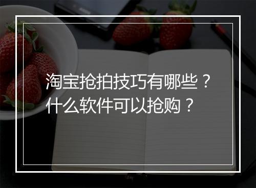 淘宝抢拍技巧有哪些?什么软件可以抢购?