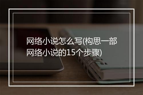 网络小说怎么写(构思一部网络小说的15个步骤)
