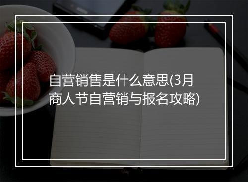 自营销售是什么意思(3月商人节自营销与报名攻略)