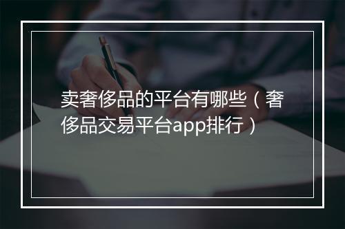 卖奢侈品的平台有哪些(奢侈品交易平台app排行)