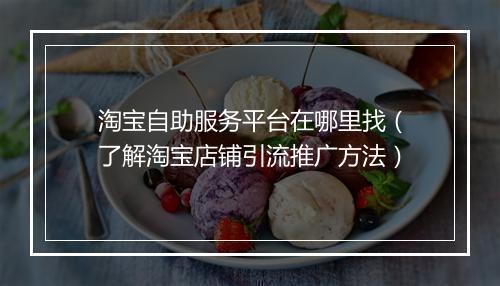 淘宝自助服务平台在哪里找(了解淘宝店铺引流推广方法)