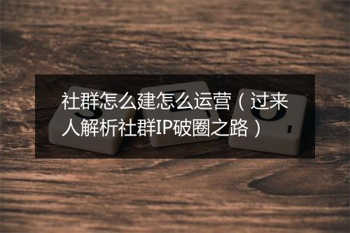 社群怎么建怎么运营(过来人解析社群IP破圈之路)