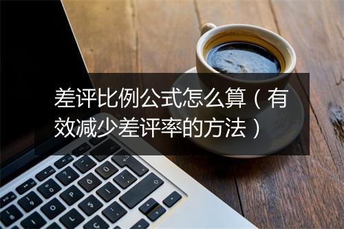 差评比例公式怎么算(有效减少差评率的方法)