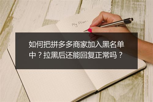 如何把拼多多商家加入黑名单中?拉黑后还能回复正常吗?