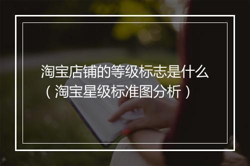 淘宝店铺的等级标志是什么(淘宝星级标准图分析)