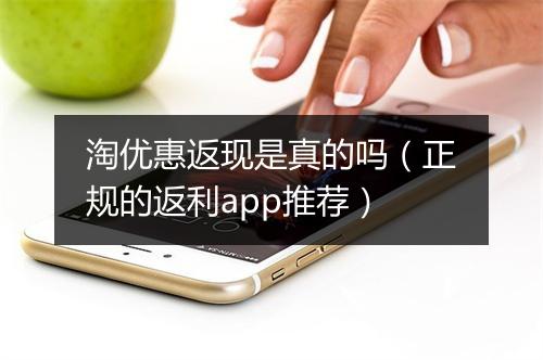 淘优惠返现是真的吗(正规的返利app推荐)