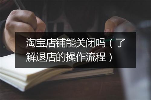 淘宝店铺能关闭吗(了解退店的操作流程)