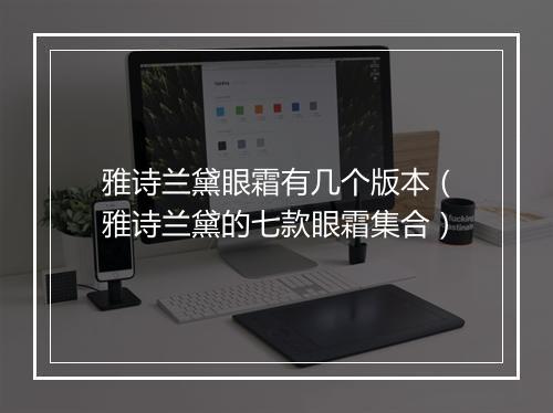 雅诗兰黛眼霜有几个版本(雅诗兰黛的七款眼霜集合)