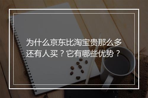 为什么京东比淘宝贵那么多还有人买?它有哪些优势?