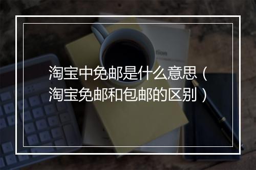 淘宝中免邮是什么意思(淘宝免邮和包邮的区别)