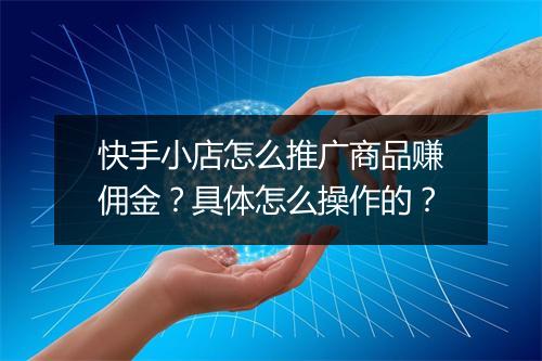 快手小店怎么推广商品赚佣金?具体怎么操作的?