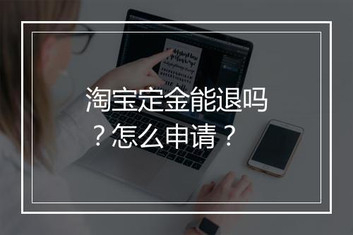 淘宝定金能退吗?怎么申请?