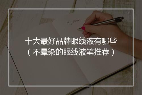 十大最好品牌眼线液有哪些(不晕染的眼线液笔推荐)