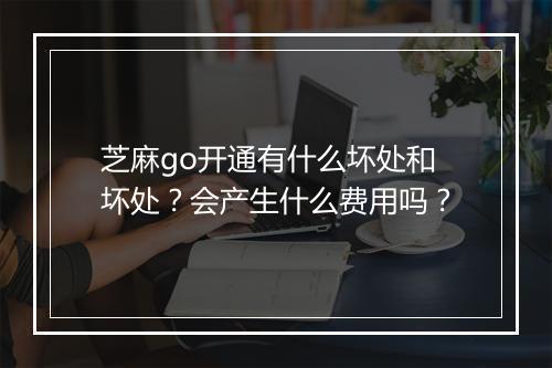 芝麻go开通有什么坏处和坏处?会产生什么费用吗?