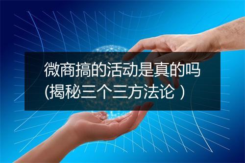 微商搞的活动是真的吗(揭秘三个三方法论)