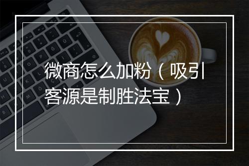 微商怎么加粉(吸引客源是制胜法宝)