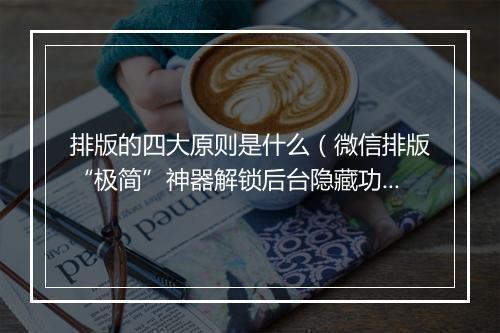 排版的四大原则是什么(微信排版“极简”神器解锁后台隐藏功能)