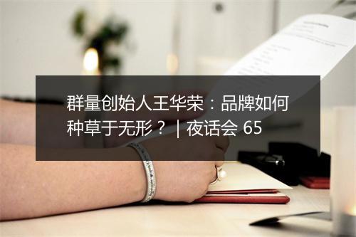 群量创始人王华荣:品牌如何种草于无形?|夜话会 65