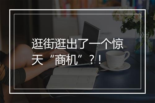 逛街逛出了一个惊天“商机”? !