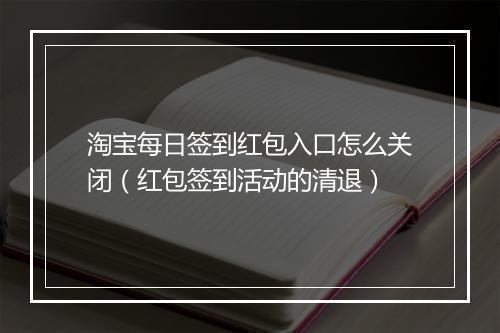 淘宝每日签到红包入口怎么关闭(红包签到活动的清退)