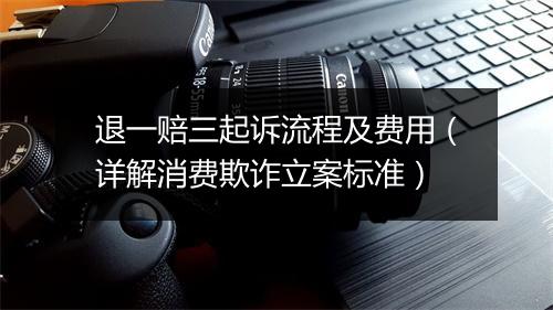 退一赔三起诉流程及费用(详解消费欺诈立案标准)