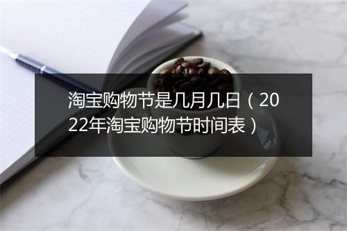 淘宝购物节是几月几日(2022年淘宝购物节时间表)