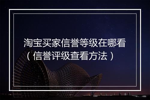 淘宝买家信誉等级在哪看(信誉评级查看方法)