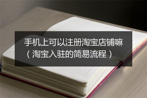 手机上可以注册淘宝店铺嘛(淘宝入驻的简易流程)