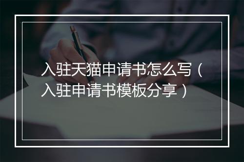入驻天猫申请书怎么写(入驻申请书模板分享)